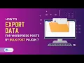 How to export data from WordPress using WordPress Bulk posts editing plugin