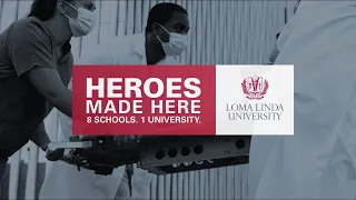 HEROES MADE HERE Loma Linda University