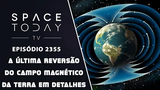 A ÚLTIMA REVERSÃO DO CAMPO MAGNÉTICO DA TERRA EM DETALHES | SPACE TODAY TV EP2355