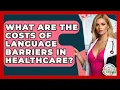What Are The Costs Of Language Barriers In Healthcare? - The Health Brief