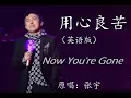 听歌学英文用心良苦 英文版 动态歌词 Now you are gone 原唱张宇 Phil Chang Yong Xin Liang Ku