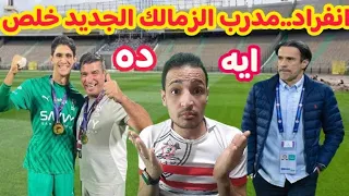 انفراد مدرب الزمالك الجديد خلص رسميا فضيحه مدرب الحراس موعد رفع ايقاف القيد تشكيل السوبر 