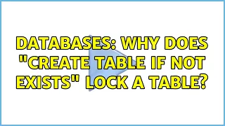 Databases Why does CREATE TABLE IF NOT EXISTS lock a table 2 Solutions