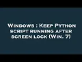 Windows Keep Python script running after screen lock Win 7