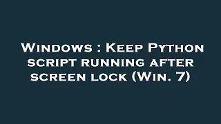 Windows Keep Python script running after screen lock Win 7