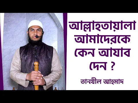 আল্লাহতায়ালা আমাদেরকে কেন আযাব দেন