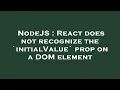 NodeJS React does not recognize the initialValue prop on a DOM element
