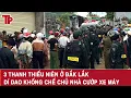 Lagu Thời sự sáng 22/10: Nhóm “trẻ trâu” ở Đắk Lắk manh động, dí dao vào cổ chủ nhà cướp xe máy tẩu thoát