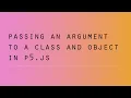 Passing an argument to a Class and Object - p5 js