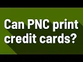 Can PNC print credit cards