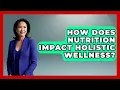How Does Nutrition Impact Holistic Wellness - Holistic Balance And Bliss