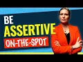 BE ASSERTIVE ON-THE-SPOT Tips for Being Assertive When You Need to avoid not knowing what to say