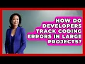 How Do Developers Track Coding Errors in Large Projects - Learn To Troubleshoot