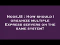 NodeJS How should I organize multiple Express servers on the same system