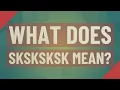 What does Sksksksk mean