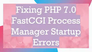 Fixing PHP 7 0 FastCGI Process Manager Startup Errors