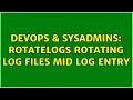 DevOps SysAdmins Rotatelogs rotating log files mid log entry 2 Solutions