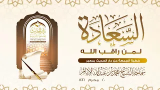 خطبة الجمعة السعادة لمن راقب الله سماحة الشيخ محمد بن عبدالله الإمام 