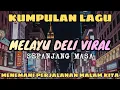 🔴 KUMPULAN LAGU MELAYU DELI VIRAL SEPANJANG MASA ‼️ MENEMANI PERJALANAN MALAM KITA