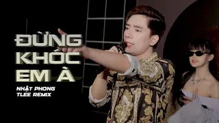 ĐỪNG KHÓC EM À - NHẬT PHONG x TLEE REMIX | Em Đừng Khóc Đừng Khóc Em À