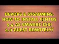 DevOps SysAdmins How to install CentOS 5 4 as VMWare ESXi 4 0 guest remotely 3 Solutions