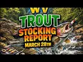 WV Trout Stocking Report MARCH 28th
