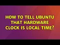 How to tell Ubuntu that hardware clock is local time
