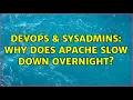 DevOps SysAdmins Why does apache slow down overnight 2 Solutions