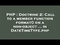 PHP Doctrine 2 Call to a member function format on a non-object in DateTimeType php