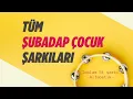 Tüm Şarkılar | Şubadap Çocuk | 51 Şarkı | 2 saat 32 dk.