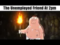 The Unemployed Friend At 2pm