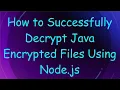 How to Successfully Decrypt Java Encrypted Files Using Node js