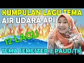 KUMPULAN LAGU TEMA AIR UDARA API ( Tema Semester 2 PAUD / TK )