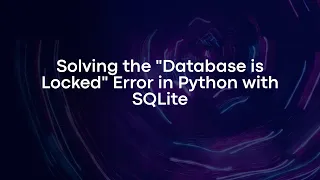 Solving the Database is Locked Error in Python with SQLite