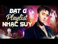 Lagu ĐẠT G - Playlist Nhạc Suy Nhất | Chỉ Khi Anh Một Mình, Còn Thương Không Để Em Khóc