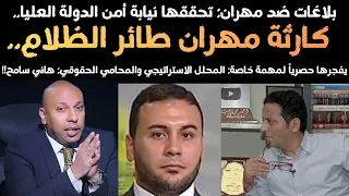 بلاغات ضد مهران تحققها نيابة أمن الدولة العليا ومفاجأت مذهلة يفجرها الحقوقي الشهير هاني سامح 