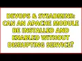 DevOps SysAdmins Can an apache module be installed and enabled without disrupting service