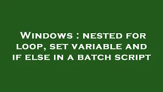 Windows nested for loop set variable and if else in a batch script