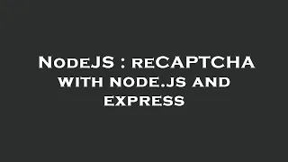 NodeJS reCAPTCHA with node js and express