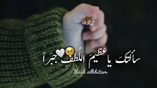 سألتك ياعظيم اللطف جبرا     حالات واتس اب دينيه    اناشيد حب اسلامية    أجمل حالات واتس اب      دندنها
