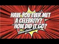 Have you ever met a Celebrity How did it go