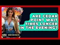Are Cedar Point Wait Times Longer In The Evening - Insider Theme Park Tips