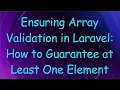 Ensuring Array Validation in Laravel How to Guarantee at Least One Element