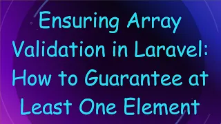Ensuring Array Validation in Laravel How to Guarantee at Least One Element