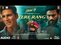 Tere Rang (Audio)|Atrangi Re|@ARRahman|Akshay K,Sara A K,Dhanush,|Haricharan S,Shreya G,Irshad K