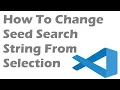 How To Change Seed Search String From Selection In Visual Studio Code