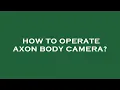 How to operate axon body camera