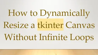 How to Dynamically Resize a tkinter Canvas Without Infinite Loops