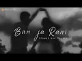 Ban Ja Rani [Slowed - Reverb] | Guru Randhawa | Romantic songs 💕💕💕😘 | Route Scale