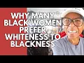 WHY MANY BLACK WOMEN PREFER WHITENESS TO BLACKNESS Relationship advice goals tips